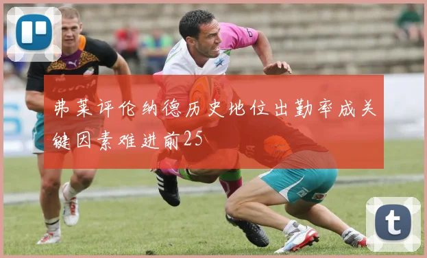 弗莱评伦纳德历史地位出勤率成关键因素难进前25
